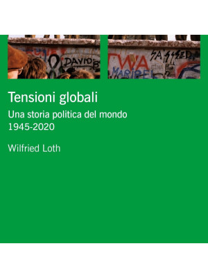 Tensioni globali. Una storia politica del mondo 1945-2020