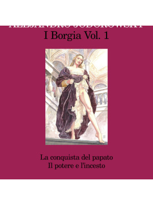 I Borgia. Vol. 1: La conquista del papato-Il potere e l'incesto