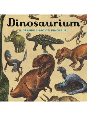 Dinosaurium. Il grande libro dei dinosauri