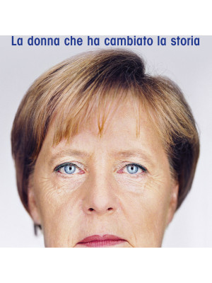 Angela Merkel. La donna che ha cambiato la storia