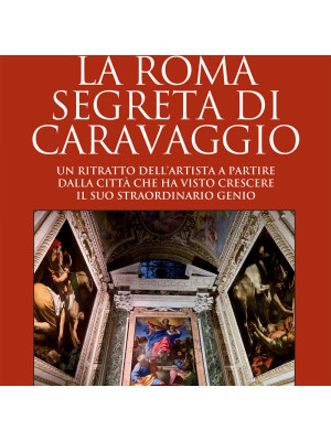 La Roma segreta di Caravaggio. Un ritratto dell'artista a partire dalla città che ha visto crescere il suo straordinario genio