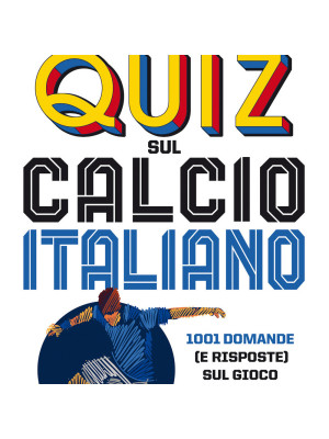 Il grande libro dei quiz sul calcio italiano. 1001 domande (e risposte) sul gioco più bello del mondo
