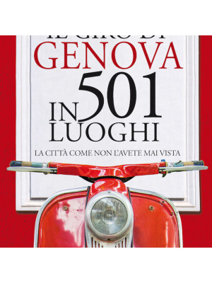 Il giro di Genova in 501 luoghi. La città come non l'avete mai vista