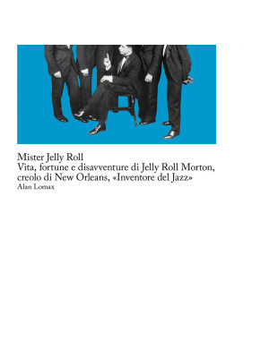 Mister Jelly Roll. Vita, fortune e disavventure Jelly Roll Morton, creolo di New Orleans, «inventore del jazz»