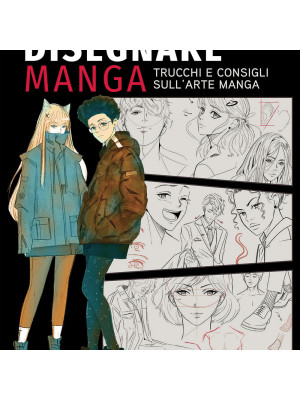 Disegnare manga. Trucchi e consigli sull'arte manga. Ediz. a colori