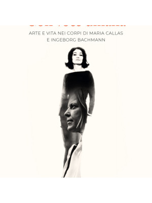 Con voce umana. Arte e vita nei corpi di Maria Callas e Ingeborg Bachmann