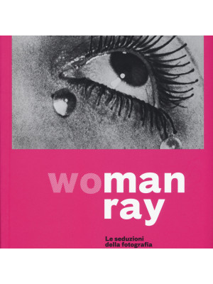 Woman Ray. Le seduzioni della fotografia. Catalogo della mostra (Torino, 16 settembre 2019-19 gennaio 2020). Ediz. italiana e inglese