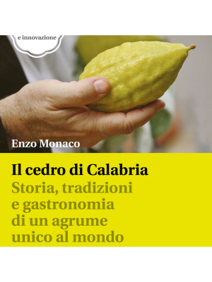 Il cedro di Calabria. Storia, tradizioni e gastronomia di un agrume unico al mondo. Con 50 ricette tra tradizione e innovazione