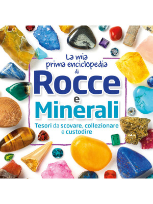 La mia prima enciclopedia di rocce e minerali. Tesori da scovare, collezionare e custodire. Ediz. a colori