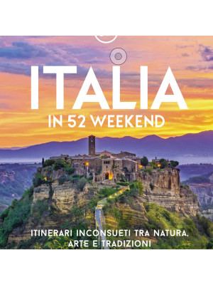 Italia in 52 weekend. Itinerari inconsueti tra natura, arte e tradizioni