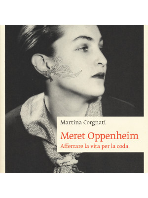 Meret Oppenheim. Afferrare la vita per la coda