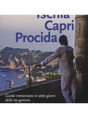 Ischia Capri Procida. Guida romanzata in sette giorni delle tre gemme del Golfo di Napoli