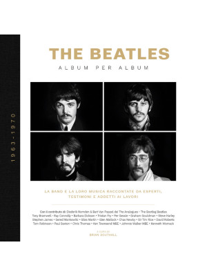 The Beatles. Album per album. 1963-1970. La band e la loro musica raccontate da esperti, testimoni e addetti ai lavori. Ediz. illustrata