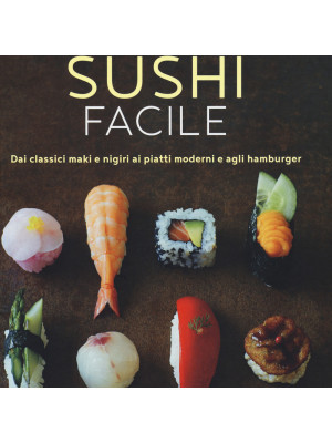 Sushi facile. Dai classici maki e nigiri ai piatti moderni e agli hamburger