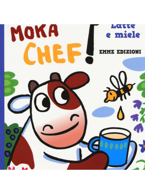 Latte e miele. Mucca Moka chef. Ediz. a colori