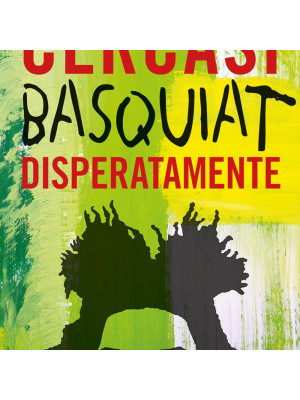 Cercasi Basquiat disperatamente. Ediz. illustrata