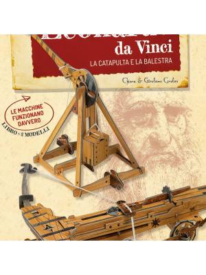 Le macchine di Leonardo da Vinci. La catapulta e la balestra. Scienziati e inventori. Con 2 gadget