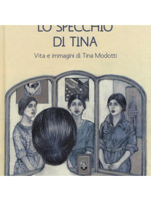 Lo specchio di Tina. Vita e immagini di Tina Modotti
