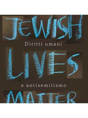 Jewish Lives Matter. Diritti umani e antisemitismo