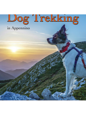 Dog trekking in Appennino. 44 itinerari e tanti consigli per vivere la montagna con il tuo cane