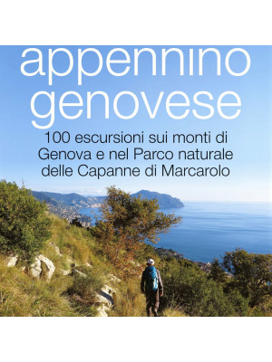 Appennino genovese. 100 escursioni sui monti di Genova e nel Parco naturale delle Capanne di Marcarolo. Ediz. illustrata