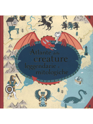 Atlante delle creature leggendarie e mitologiche . Ediz. a colori