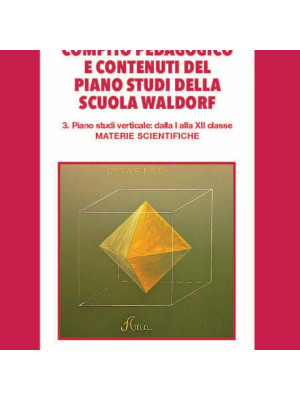 Compito pedagogico e contenuti del piano studi della scuola Waldorf. Vol. 3: Piano studi verticale: dalla I alla XII classe materie scientifiche