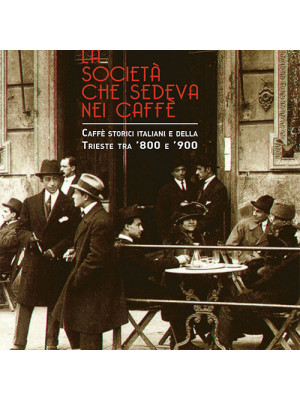 La società che sedeva nei caffè. Caffè storici italiani e della Trieste tra '800 e '900