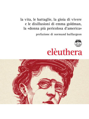 Emma la rossa. La vita, le battaglie, la gioia di vivere e le disillusioni di Emma Goldman, la «donna più pericolosa d'America»