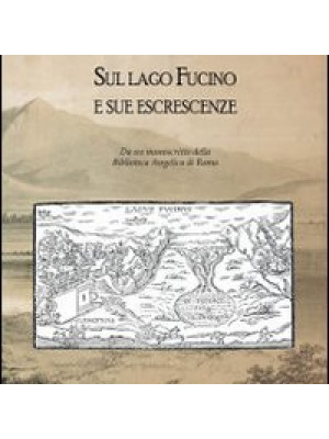 Sul lago Fucino e sue escrescenze. Da un manoscritto della Biblioteca Angelica di Roma