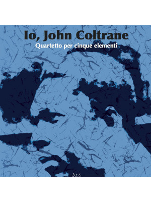 Io, John Coltrane. Quartetto per cinque elementi. Con CD Audio