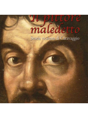 Il pittore maledetto. Storia violenta di Caravaggio