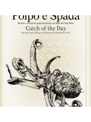 Polpo e spada. Ricette e avventure gastronomiche nei mari del sud Italia-Catch of the Day. Ediz. multilingue