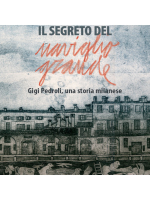 Il segreto del Naviglio Grande. Gigi Pedroli: una storia milanese