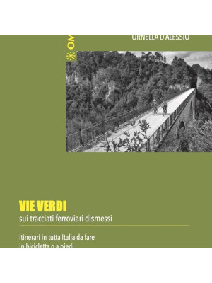Vie verdi. Sui tracciati ferroviari dismessi. Itinerari in tutta Italia da fare in bicicletta o a piedi. Ediz. illustrata
