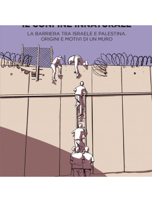 Il confine innaturale. La barriera tra Israele e Palestina. Origini e motivi di un muro. Nuova ediz.
